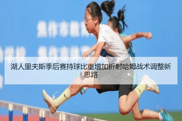 湖人里夫斯季后赛持球比重增加折射哈姆战术调整新思路
