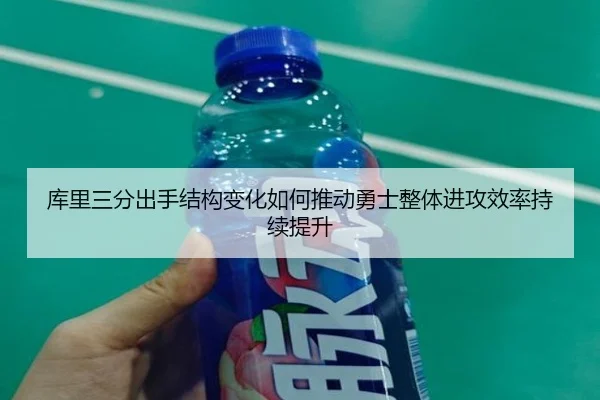 库里三分出手结构变化如何推动勇士整体进攻效率持续提升