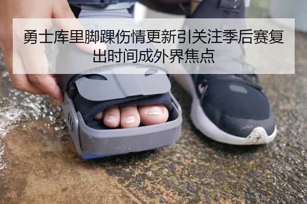 勇士库里脚踝伤情更新引关注季后赛复出时间成外界焦点